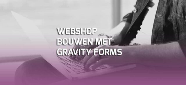 In 7 stappen een webshop bouwen met Gravity Forms